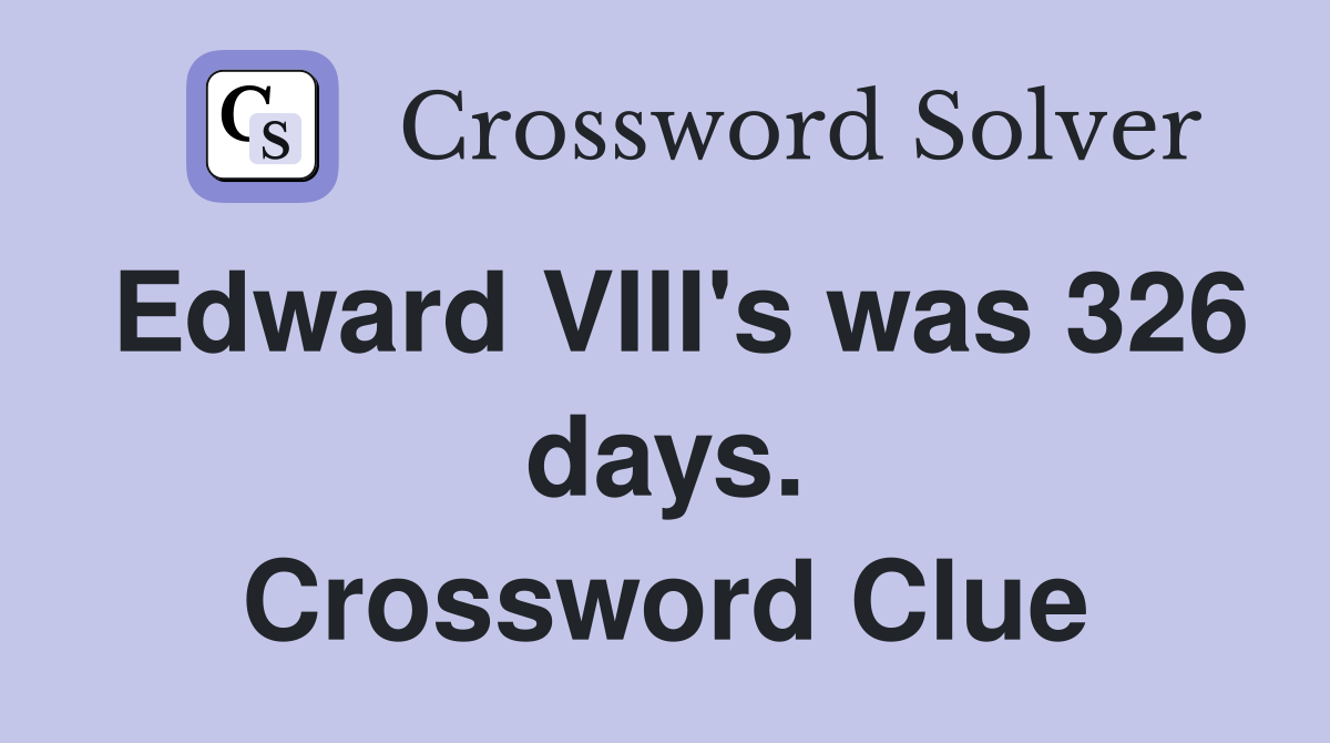 Edward VIII's was 326 days. Crossword Clue