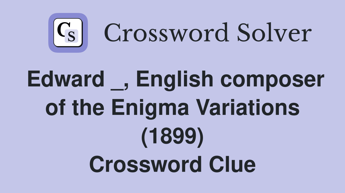 Edward _, English composer of the Enigma Variations (1899) Crossword Clue