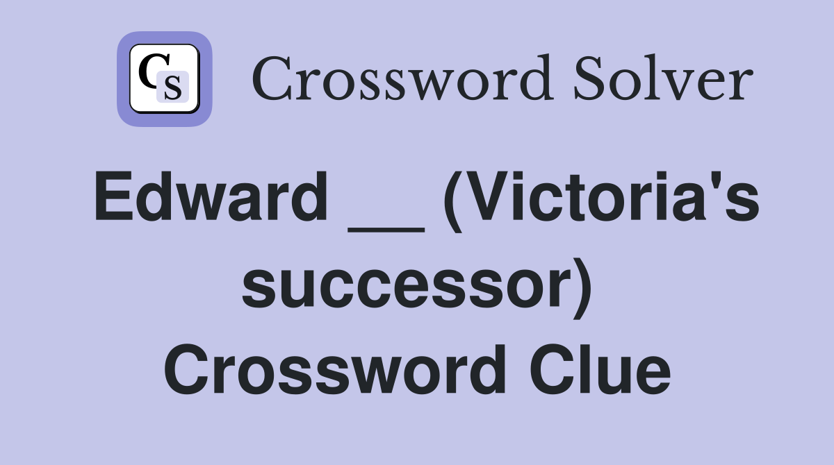 Edward __ (Victoria's successor) Crossword Clue