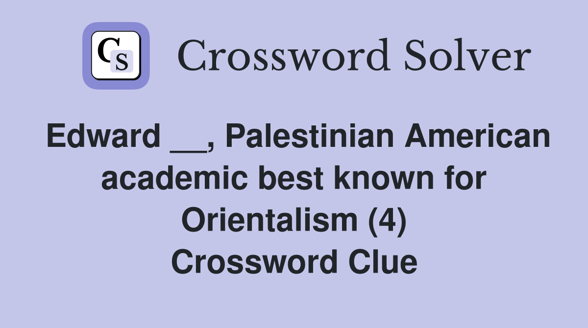 Edward __, Palestinian American academic best known for Orientalism (4) Crossword Clue