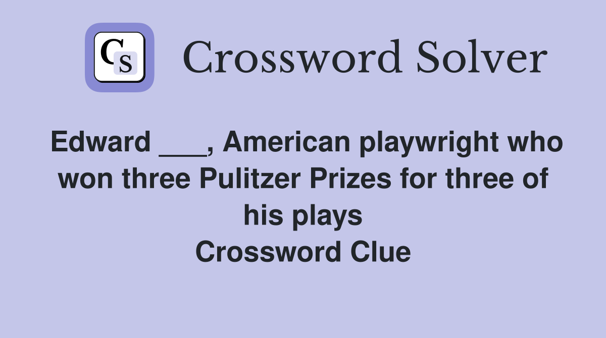 Edward ___, American playwright who won three Pulitzer Prizes for three of his plays Crossword Clue