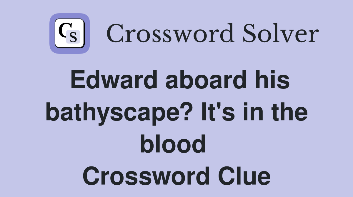 Edward aboard his bathyscape? It's in the blood  Crossword Clue