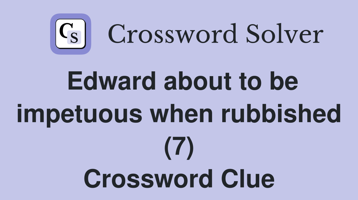 Edward about to be impetuous when rubbished (7) Crossword Clue