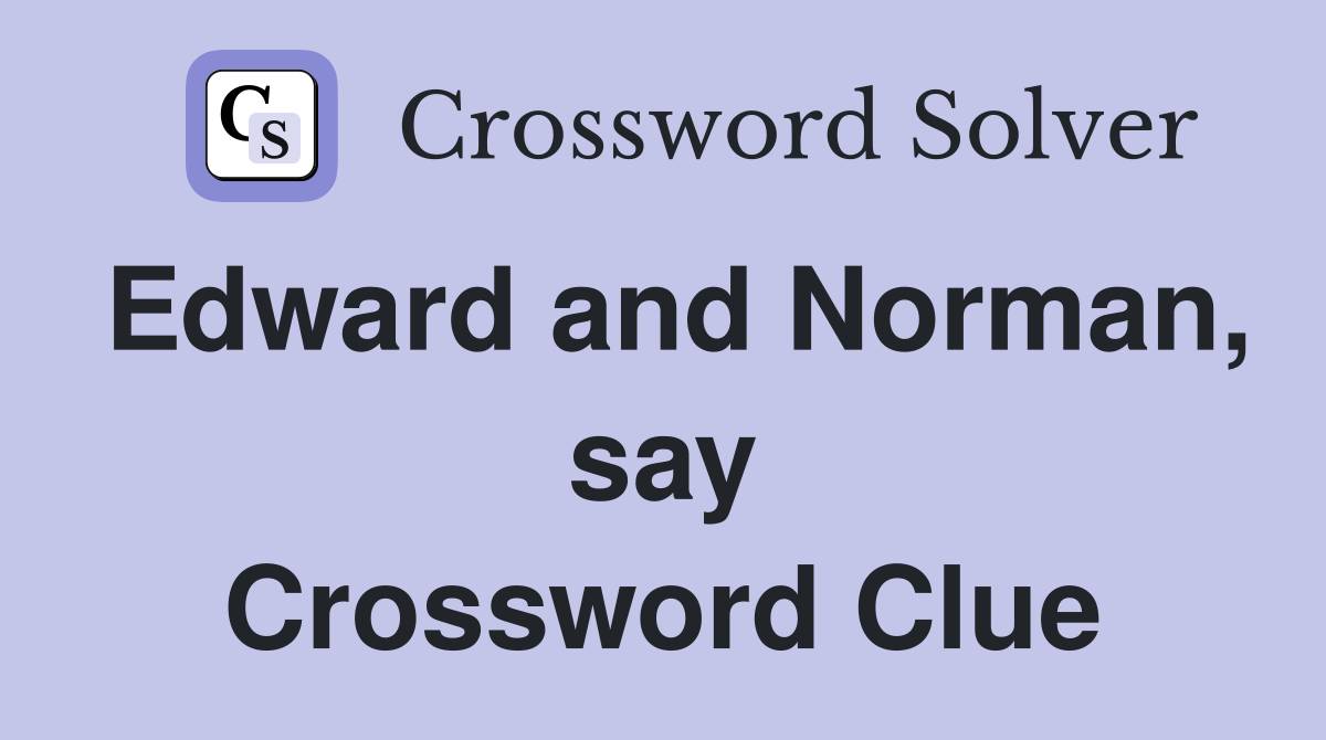 Edward and Norman, say Crossword Clue