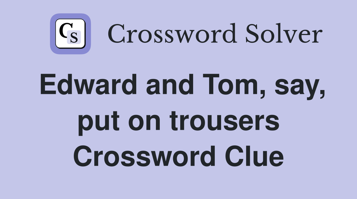Edward and Tom, say, put on trousers Crossword Clue