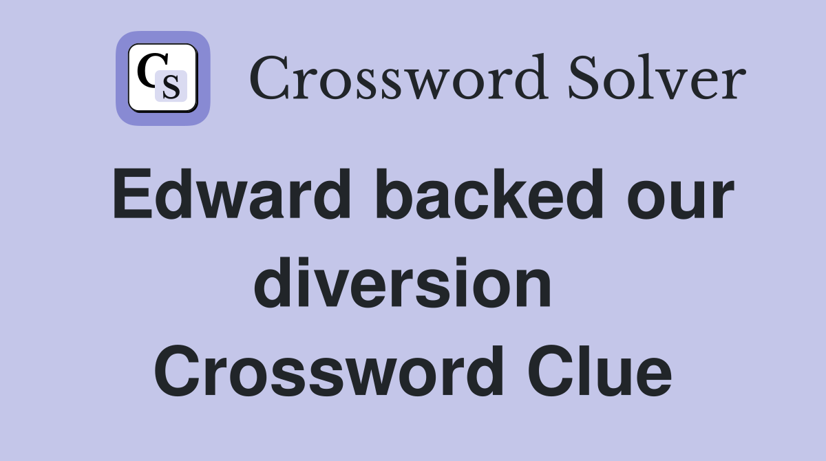 Edward backed our diversion  Crossword Clue