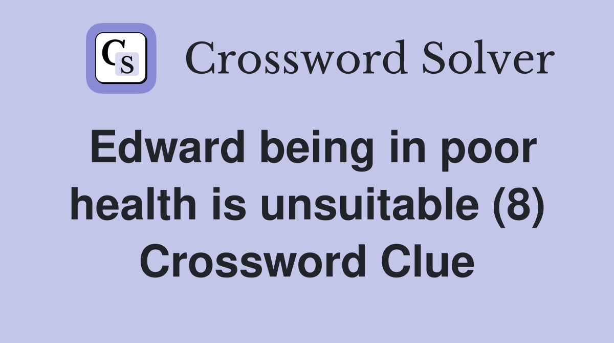 Edward being in poor health is unsuitable (8) Crossword Clue