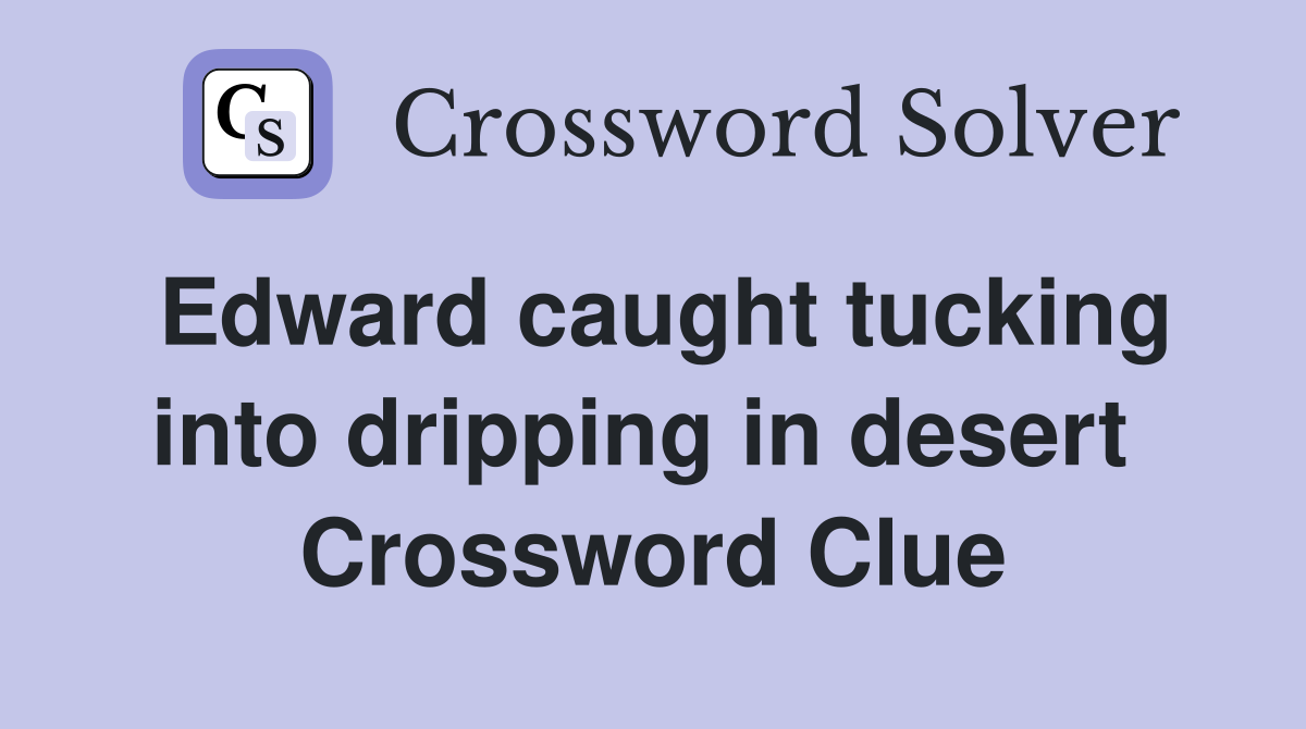 Edward caught tucking into dripping in desert  Crossword Clue