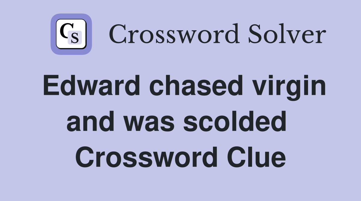 Edward chased virgin and was scolded  Crossword Clue