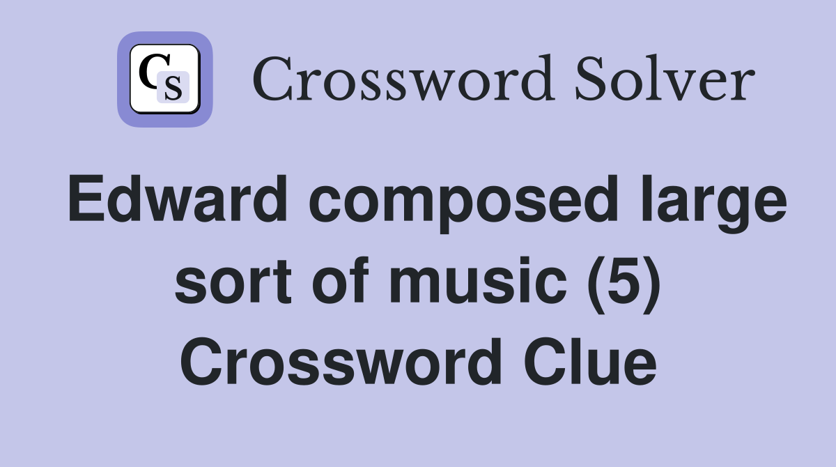 Edward composed large sort of music (5) Crossword Clue