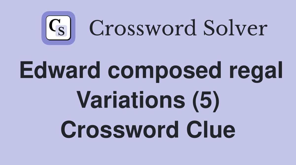 Edward composed regal Variations (5) Crossword Clue