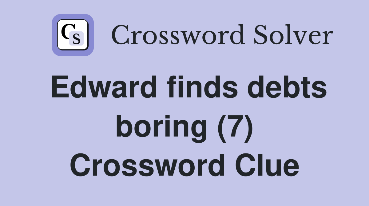 Edward finds debts boring (7) Crossword Clue