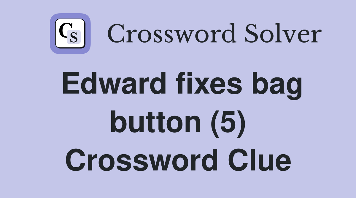 Edward fixes bag button (5) Crossword Clue