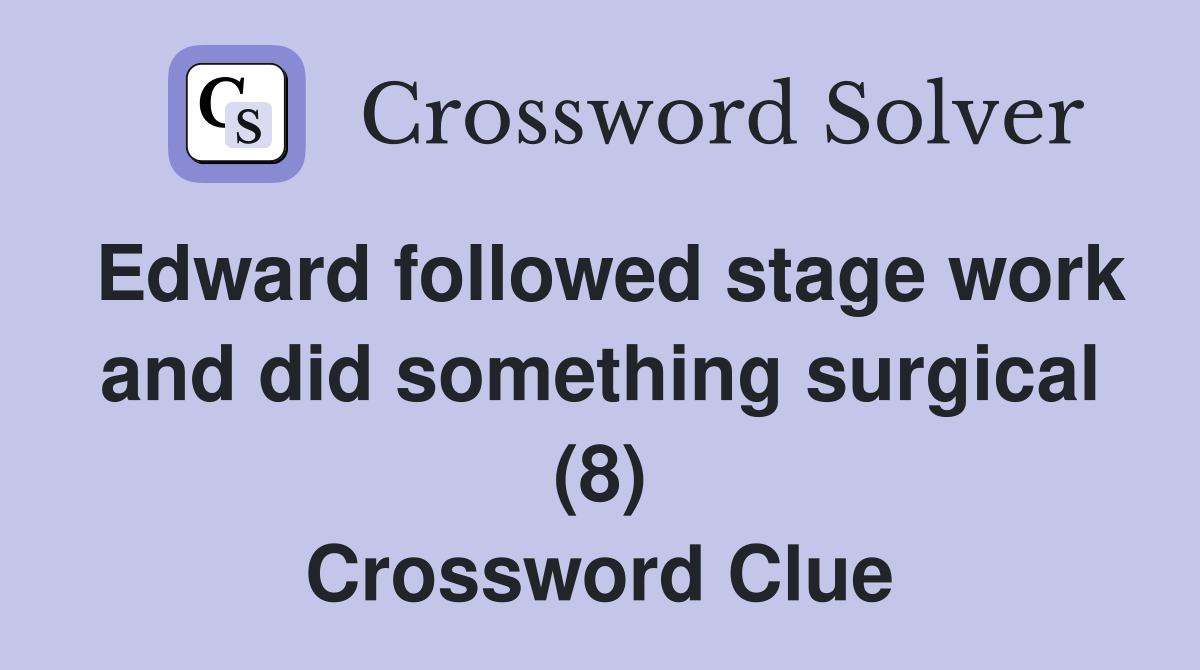 Edward followed stage work and did something surgical (8) Crossword Clue