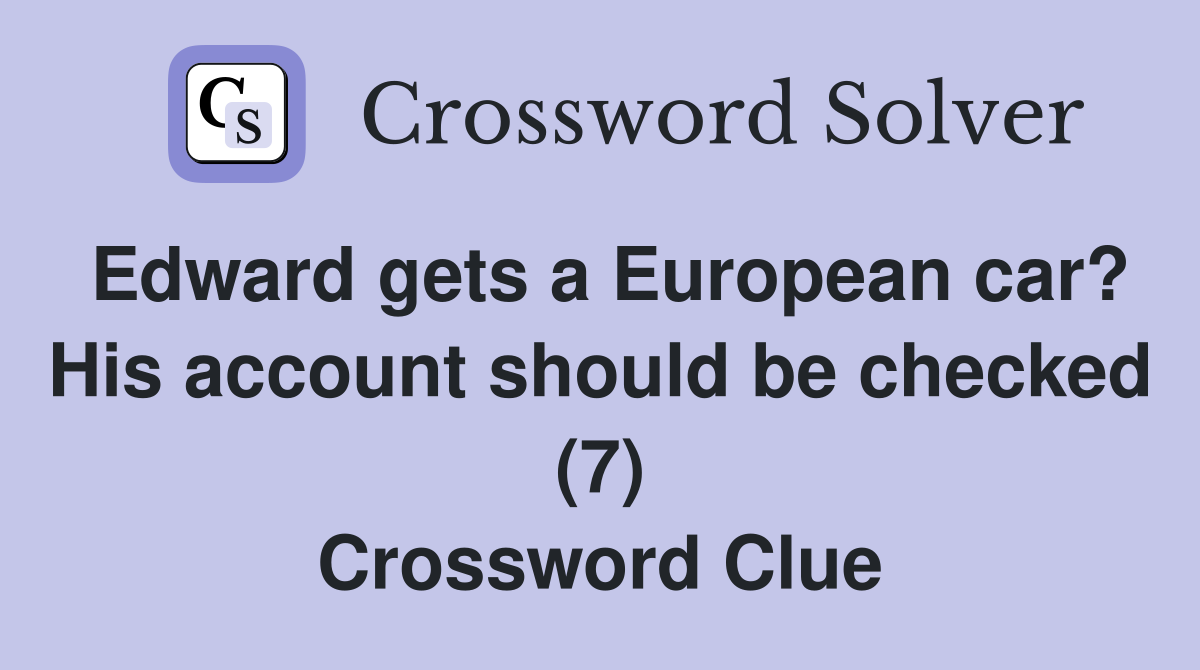 Edward gets a European car? His account should be checked (7) Crossword Clue