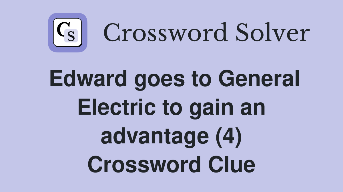 Edward goes to General Electric to gain an advantage (4) Crossword Clue