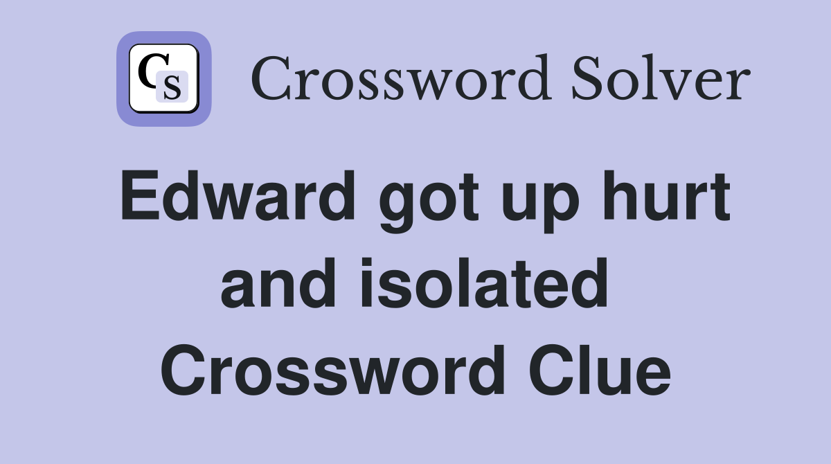 Edward got up hurt and isolated Crossword Clue