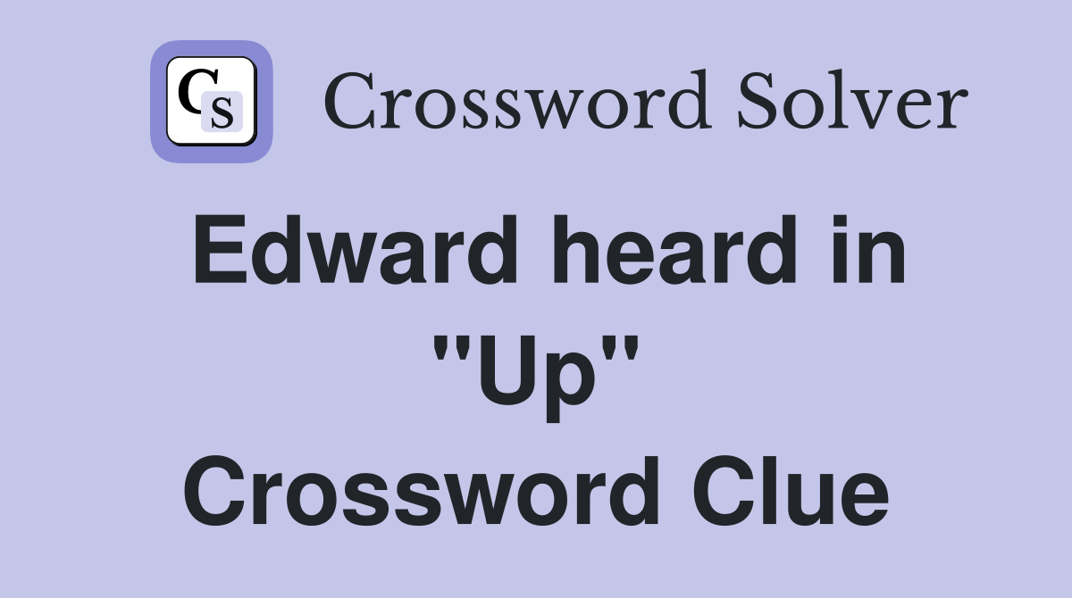 Edward heard in ''Up'' Crossword Clue