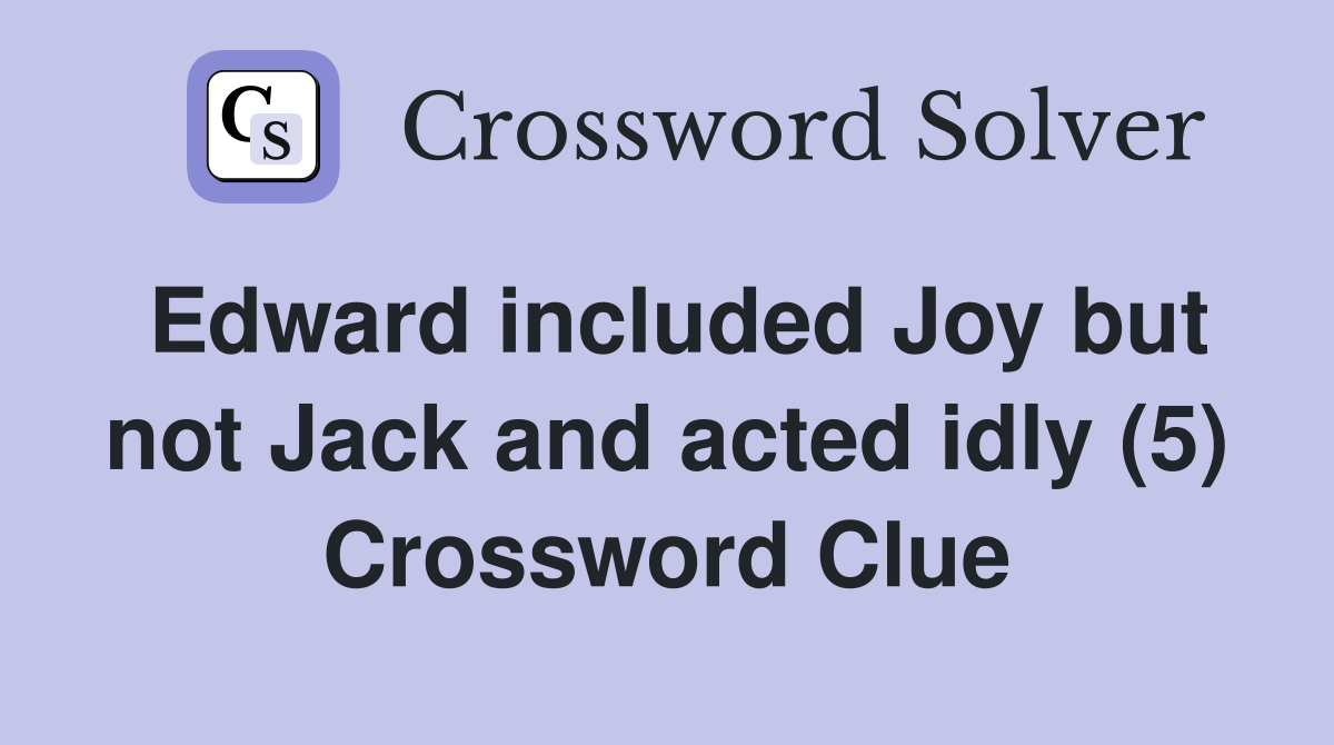 Edward included Joy but not Jack and acted idly (5) Crossword Clue