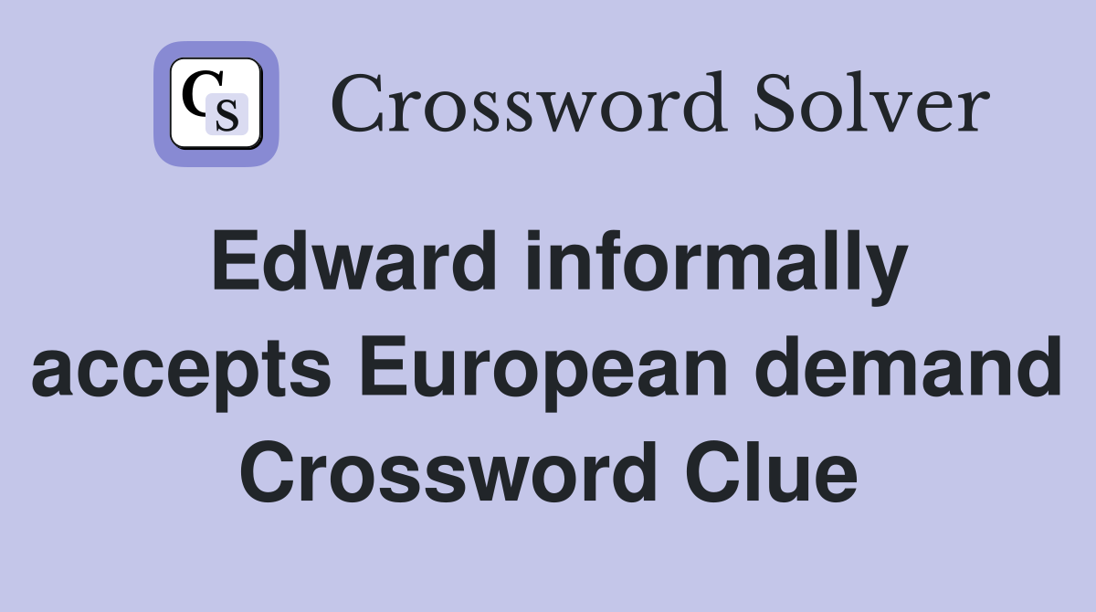 Edward informally accepts European demand Crossword Clue