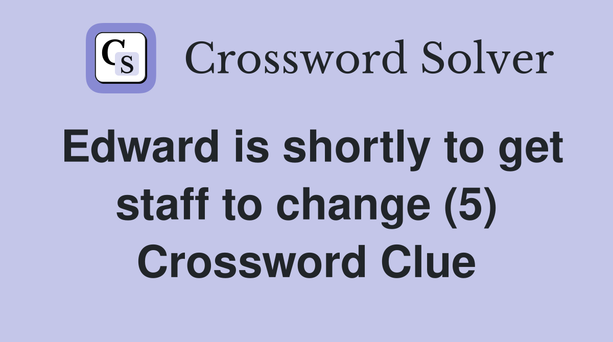 Edward is shortly to get staff to change (5) Crossword Clue
