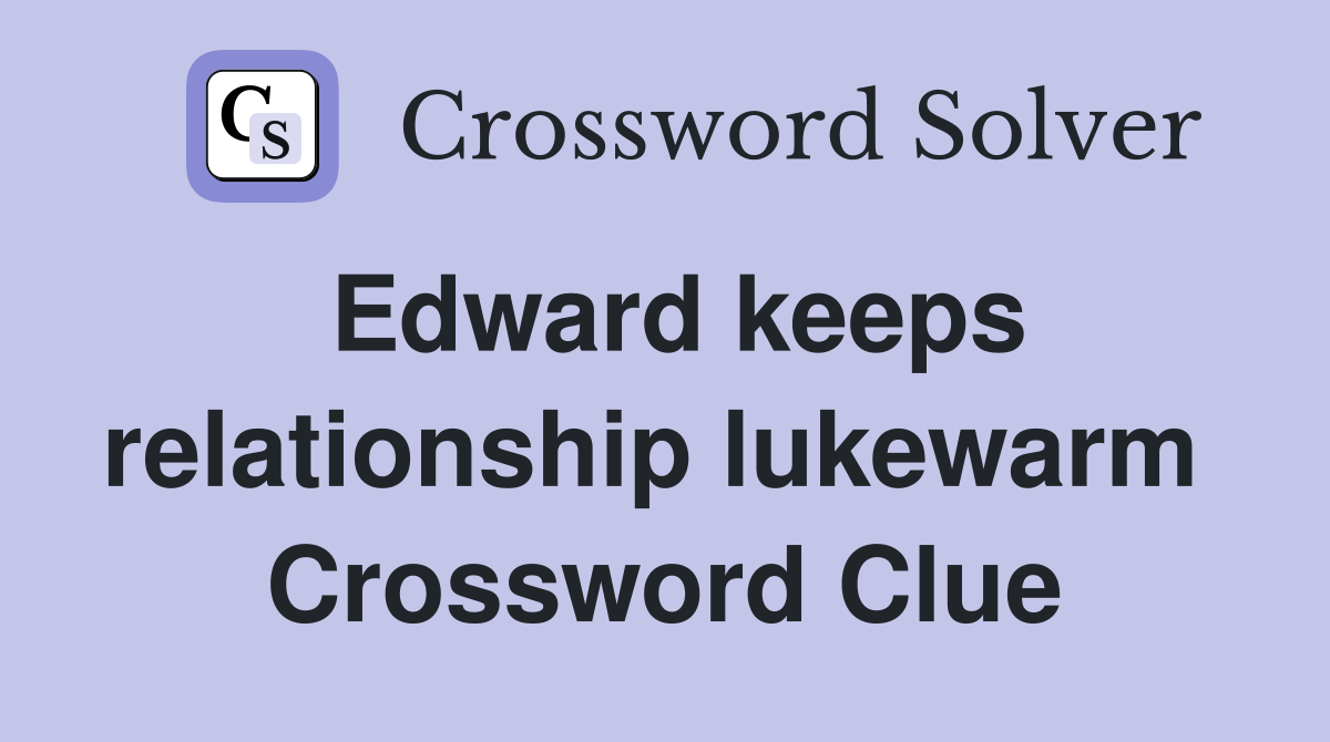 Edward keeps relationship lukewarm  Crossword Clue
