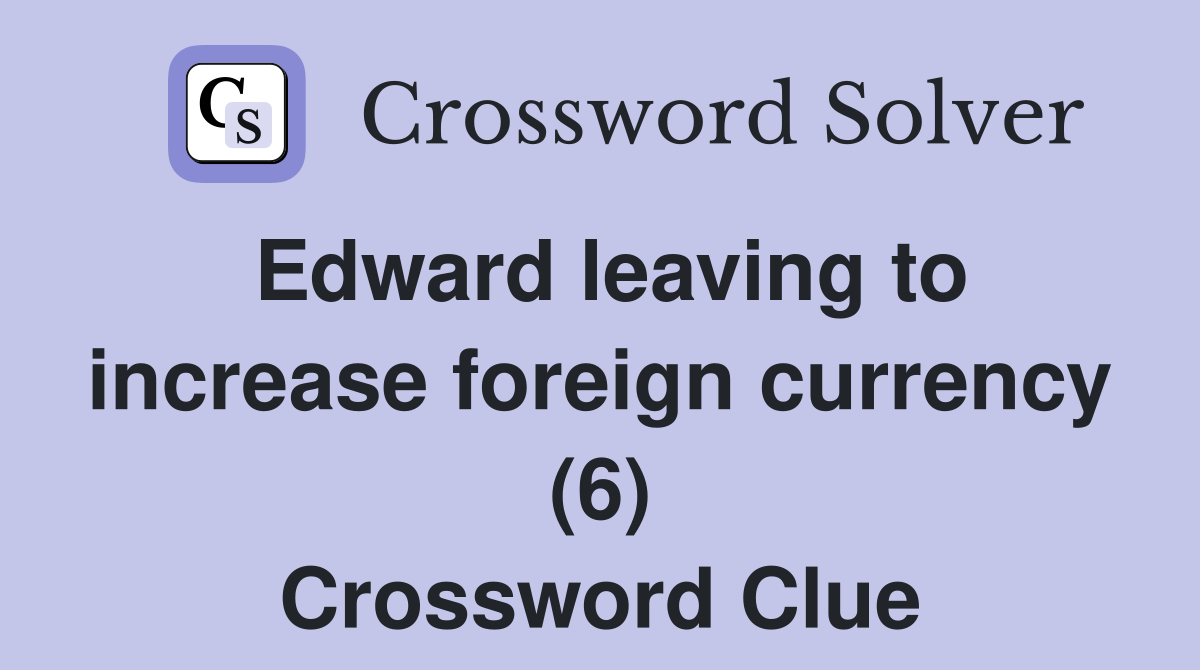Edward leaving to increase foreign currency (6) Crossword Clue