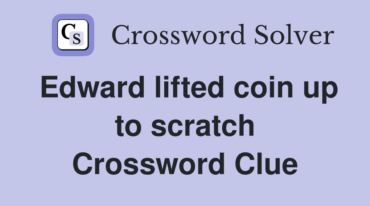 Edward lifted coin up to scratch Crossword Clue