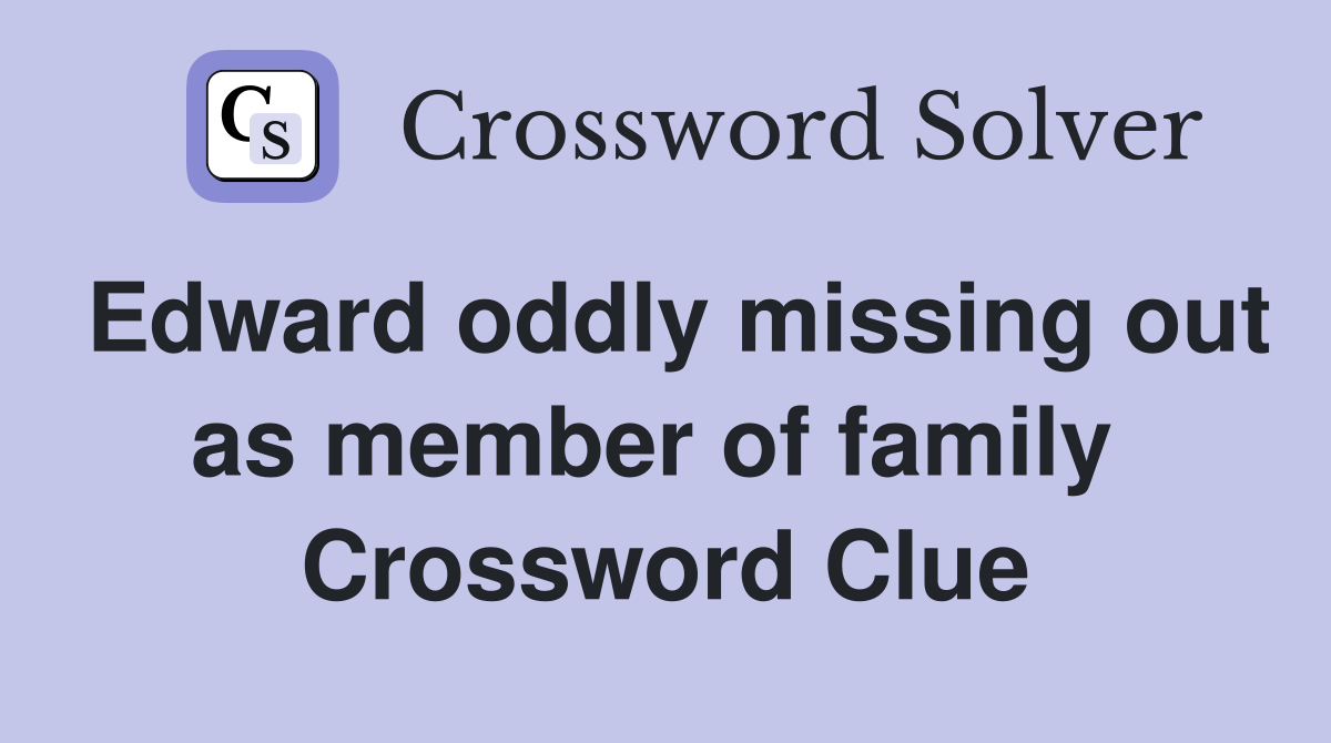 Edward oddly missing out as member of family  Crossword Clue