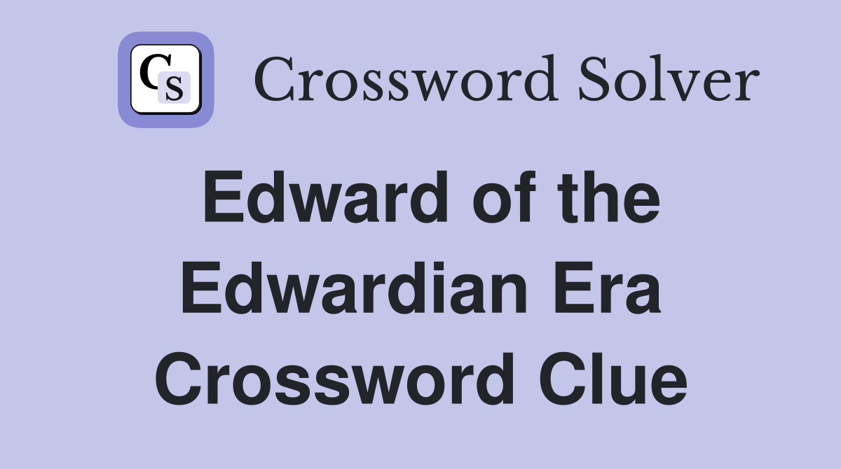Edward of the Edwardian Era Crossword Clue