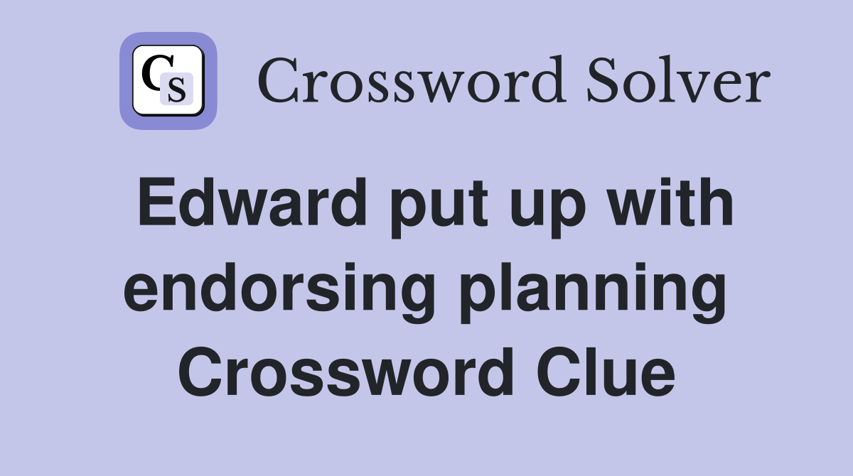 Edward put up with endorsing planning Crossword Clue