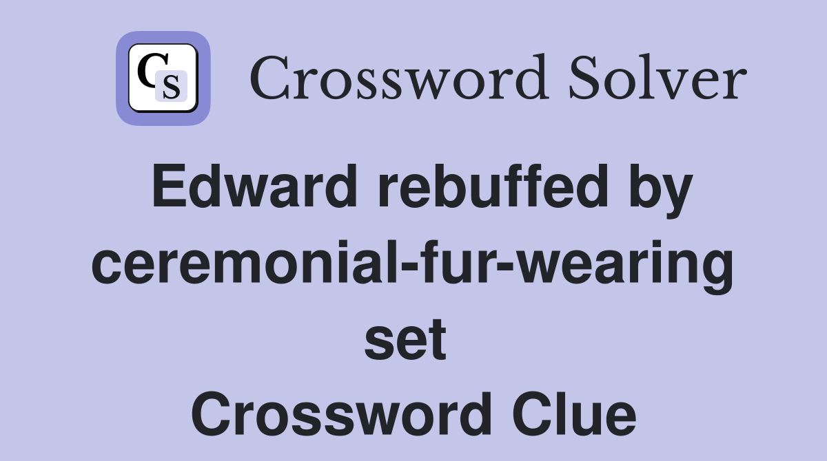 Edward rebuffed by ceremonial-fur-wearing set  Crossword Clue