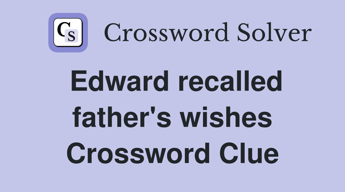 Edward recalled father's wishes Crossword Clue