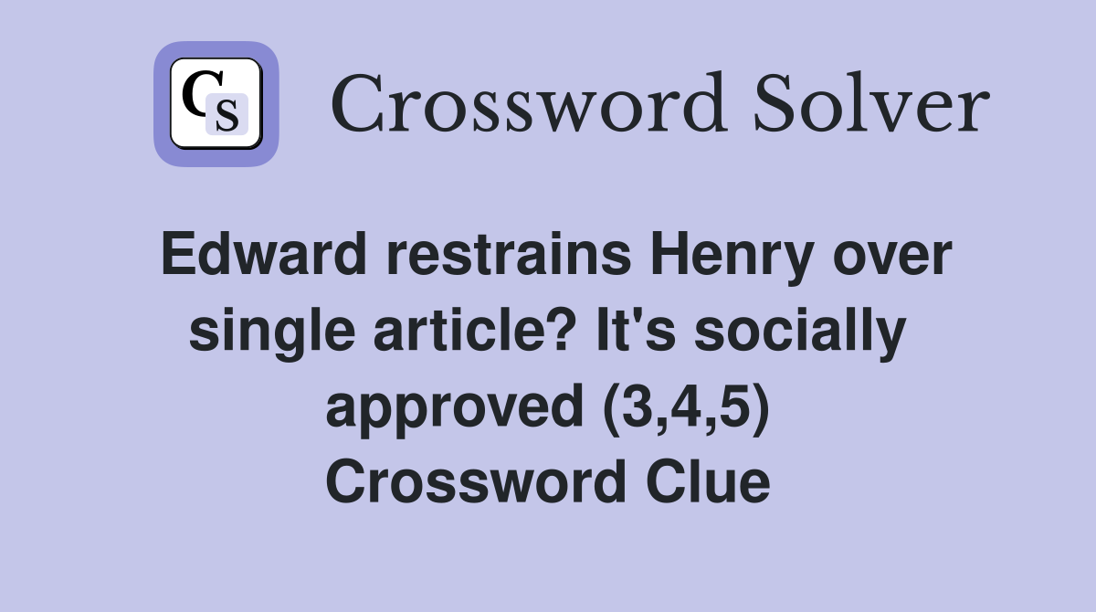Edward restrains Henry over single article? It's socially approved (3,4,5) Crossword Clue