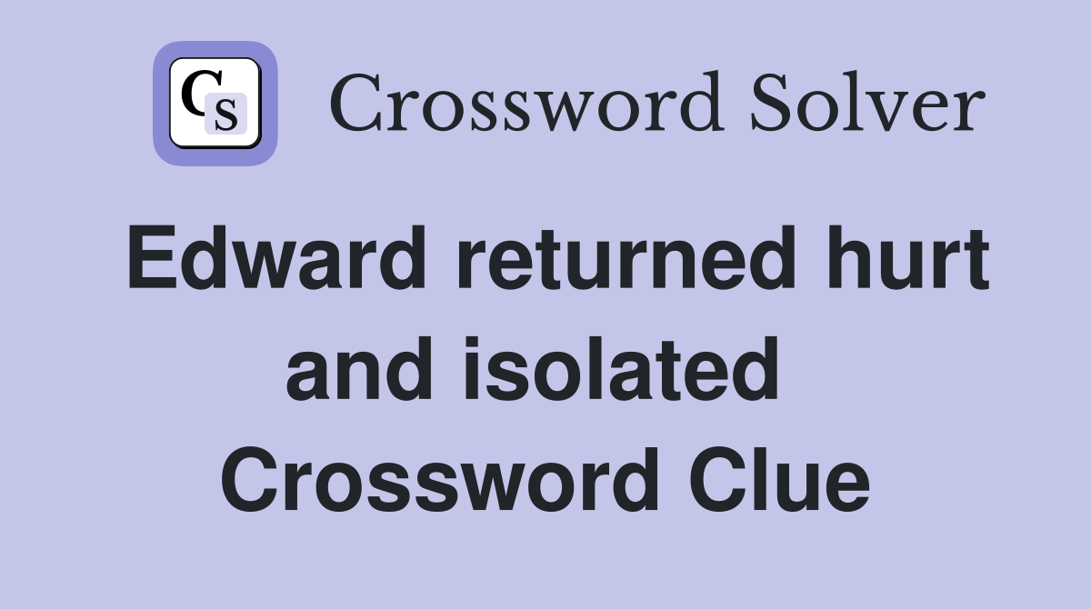 Edward returned hurt and isolated  Crossword Clue