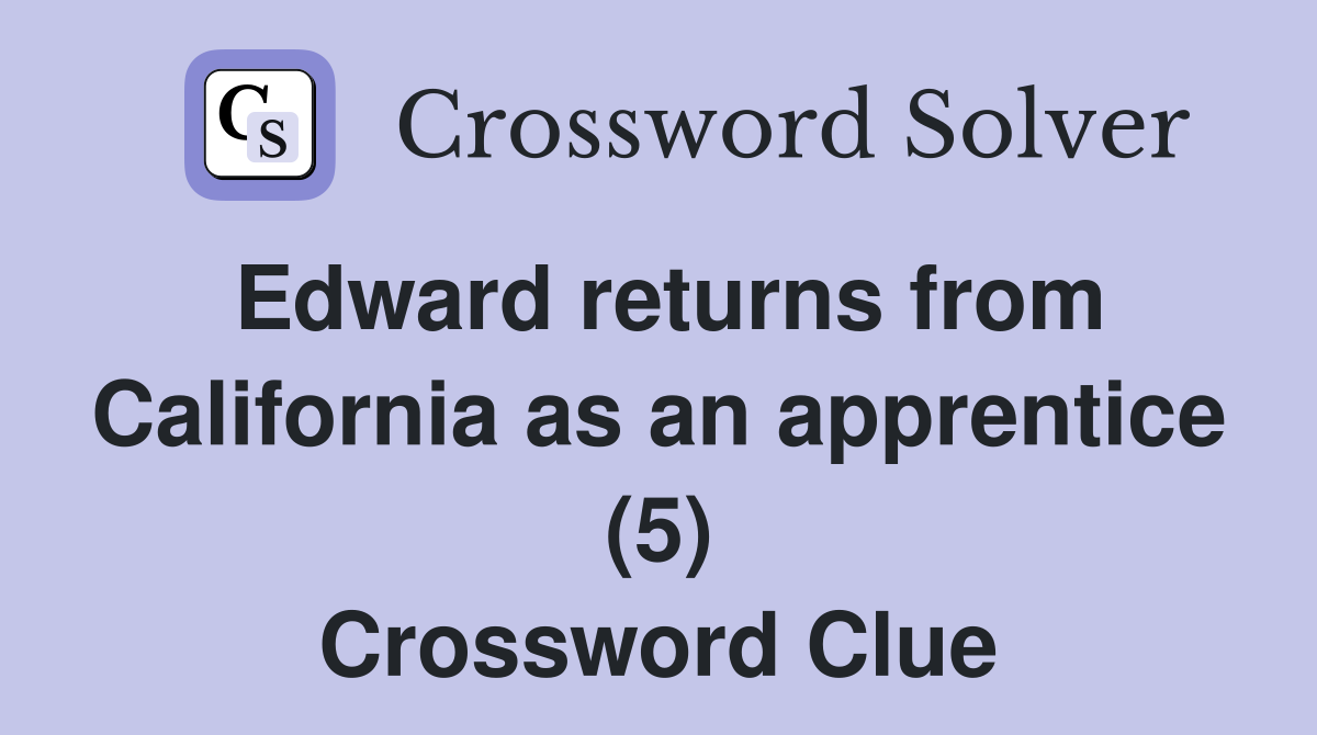 Edward returns from California as an apprentice (5) Crossword Clue