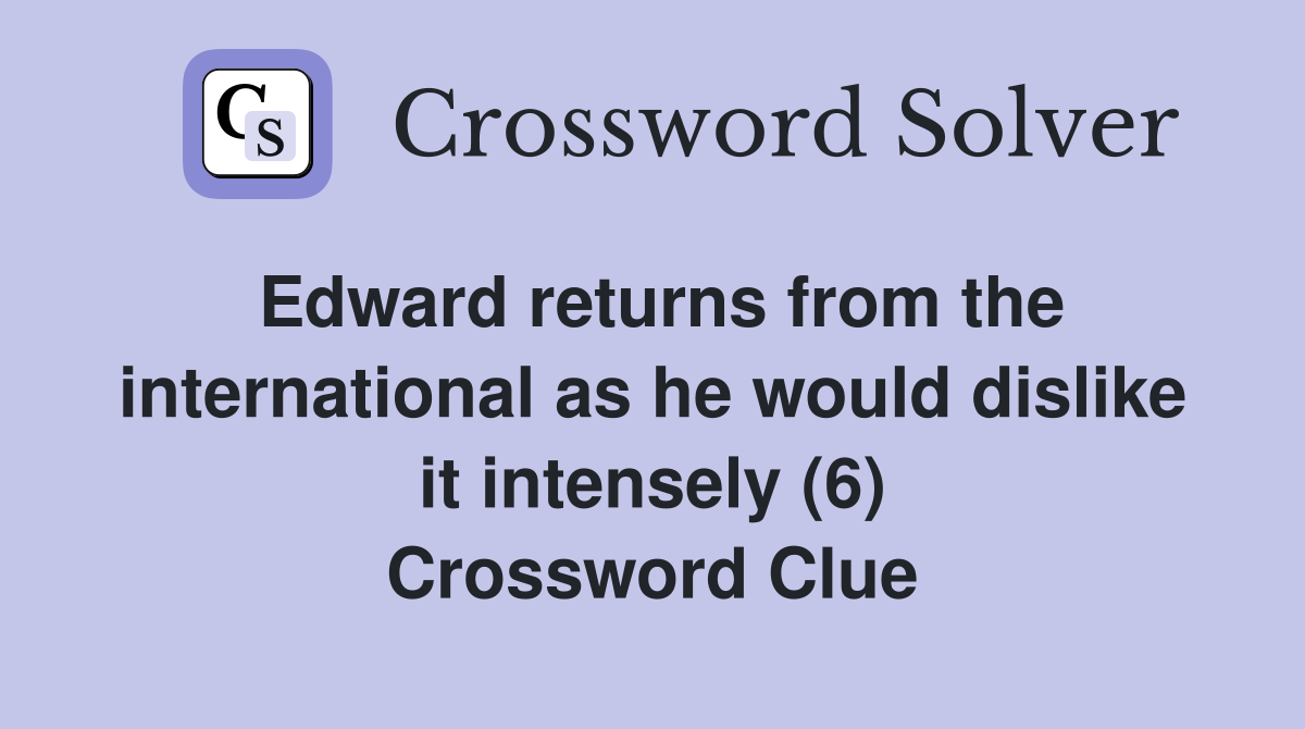 Edward returns from the international as he would dislike it intensely (6) Crossword Clue