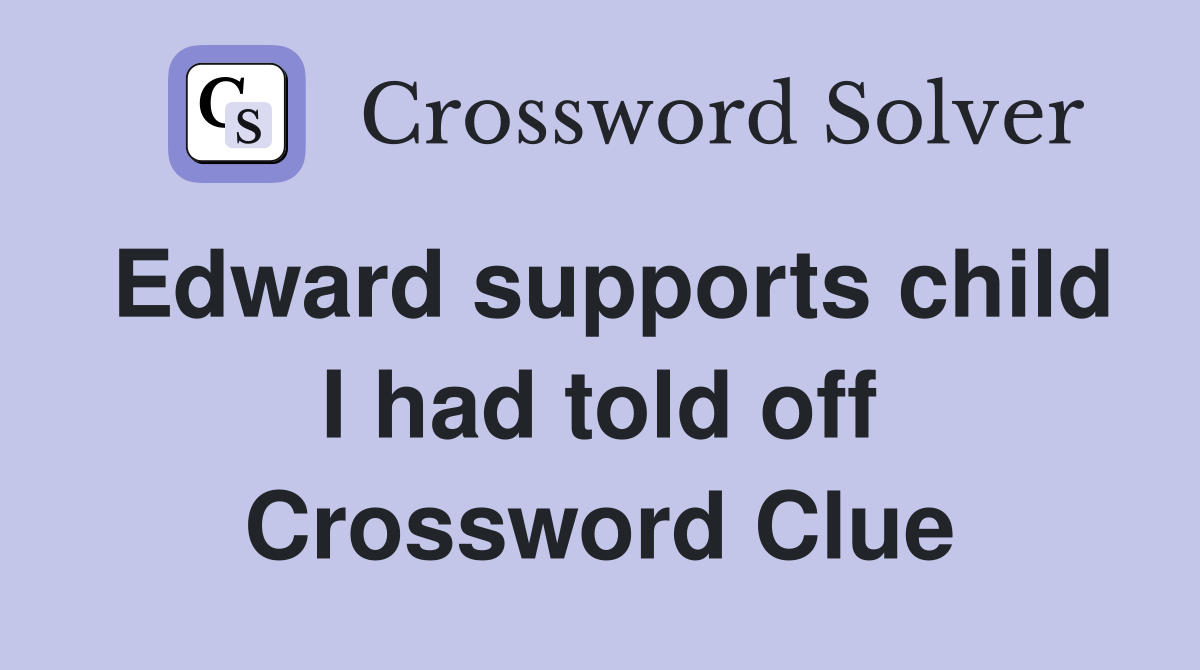 Edward supports child I had told off Crossword Clue