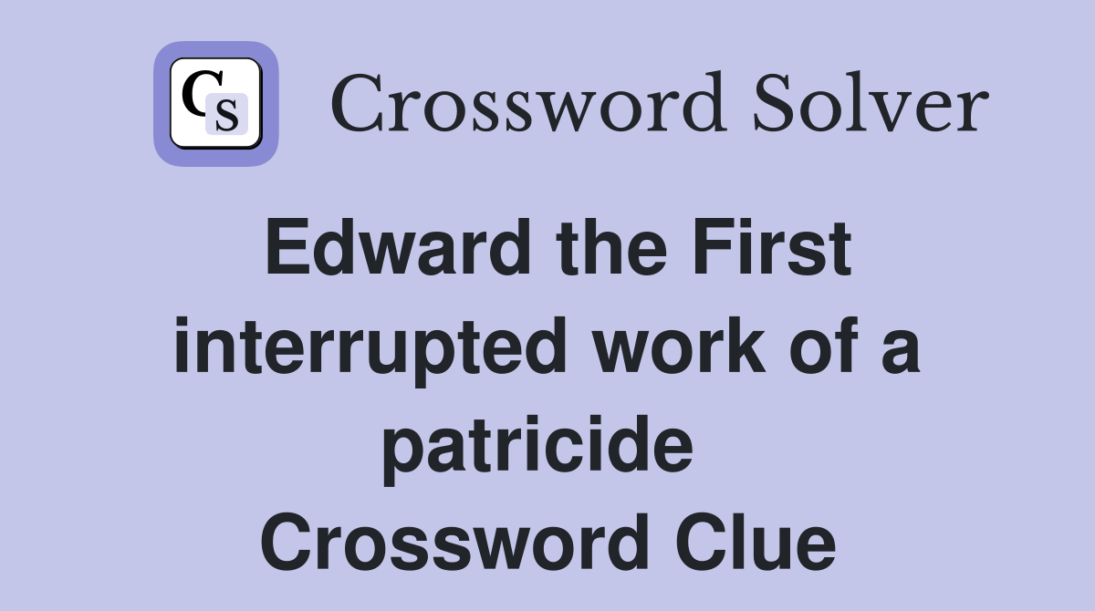 Edward the First interrupted work of a patricide  Crossword Clue