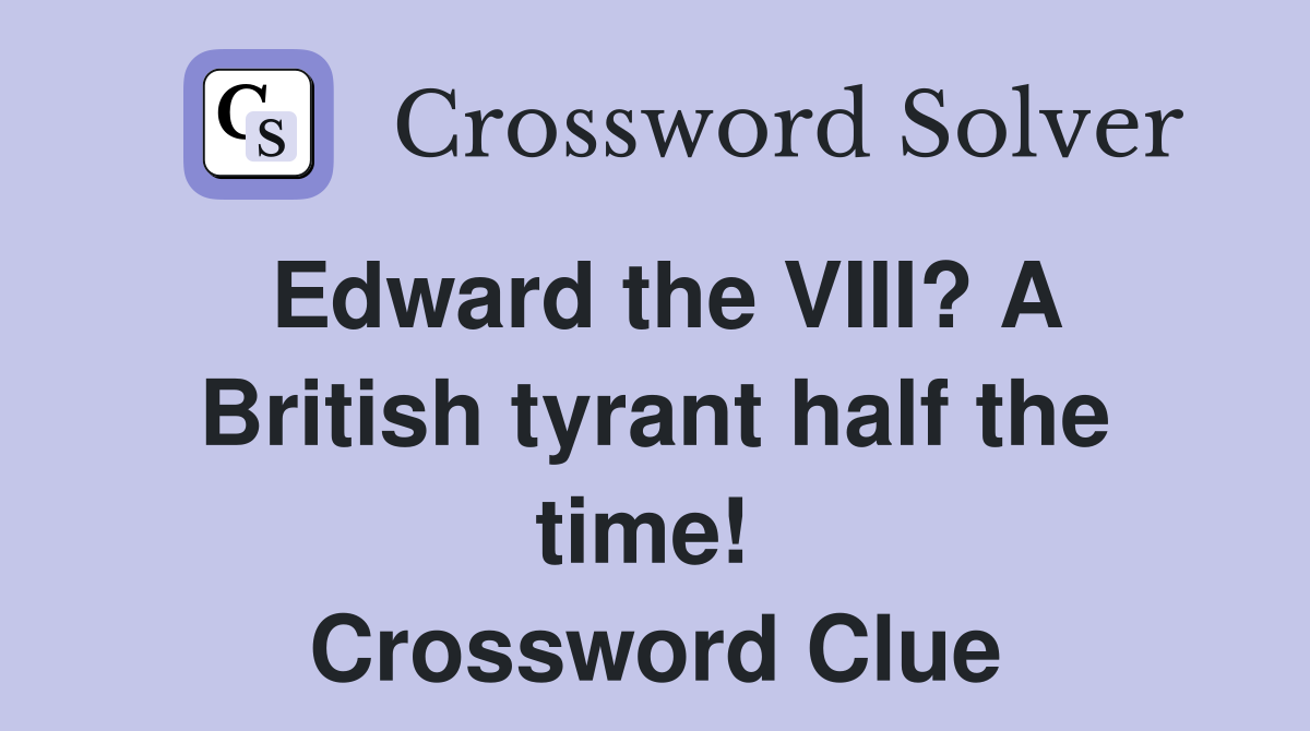Edward the VIII? A British tyrant half the time!  Crossword Clue
