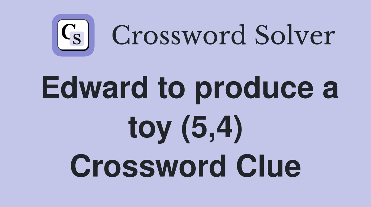 Edward to produce a toy (5,4) Crossword Clue