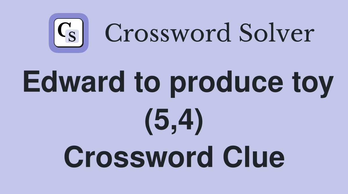 Edward to produce toy (5,4) Crossword Clue