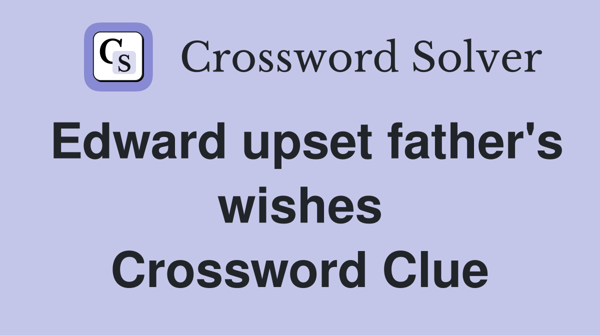 Edward upset father's wishes Crossword Clue