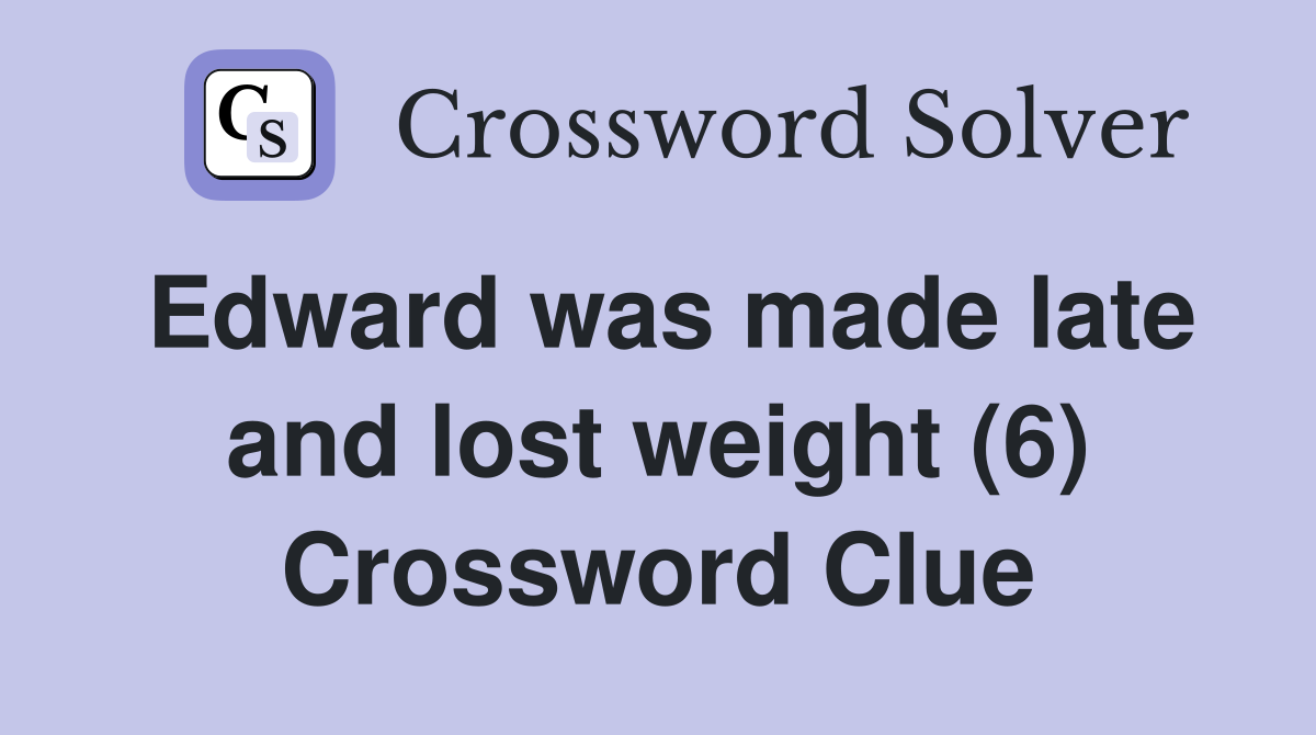 Edward was made late and lost weight (6) Crossword Clue