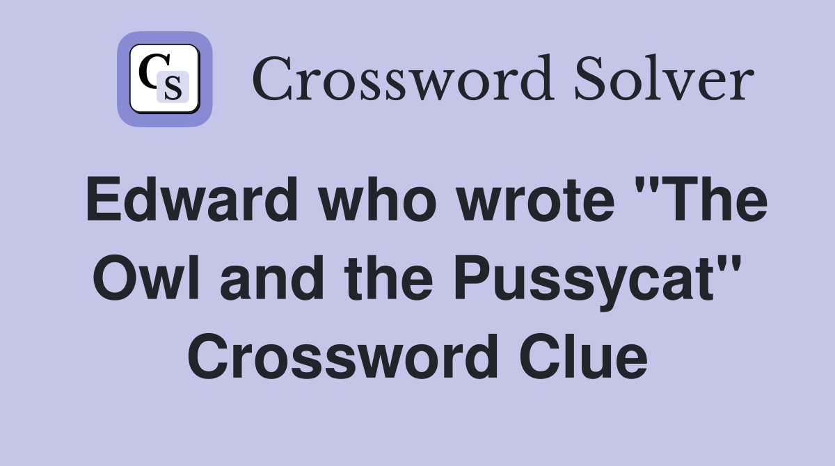 Edward who wrote "The Owl and the Pussycat" Crossword Clue