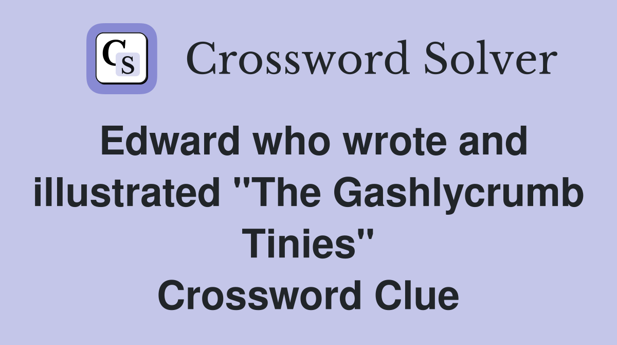 Edward who wrote and illustrated "The Gashlycrumb Tinies" Crossword Clue