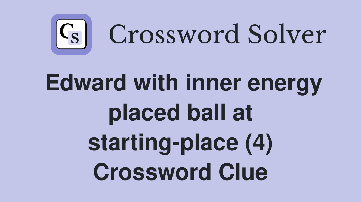 Edward with inner energy placed ball at starting-place (4) Crossword Clue