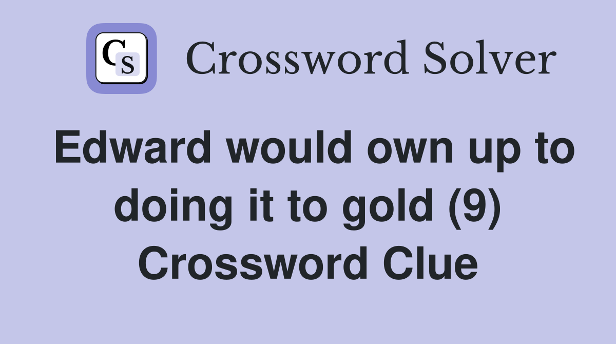 Edward would own up to doing it to gold (9) Crossword Clue