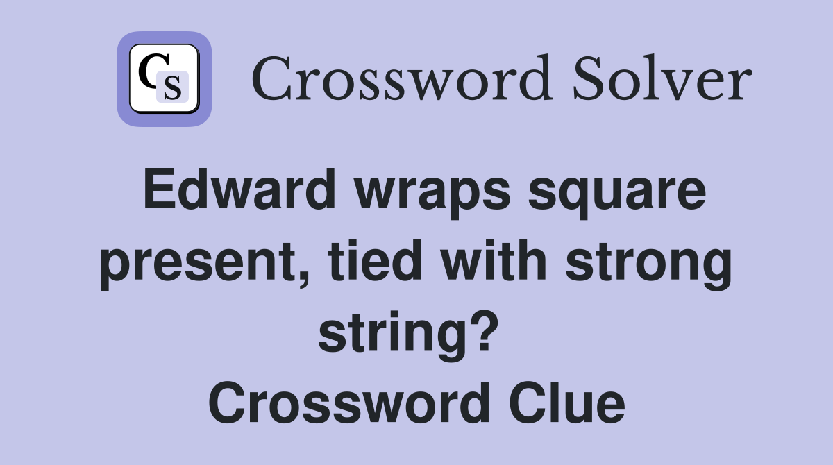 Edward wraps square present, tied with strong string?  Crossword Clue