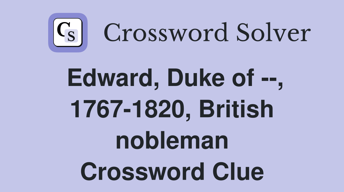 Edward, Duke of --, 1767-1820, British nobleman Crossword Clue